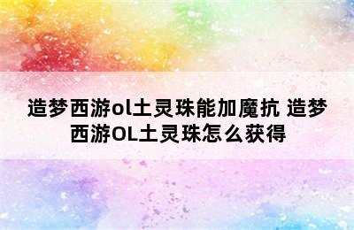 造梦西游ol土灵珠能加魔抗 造梦西游OL土灵珠怎么获得